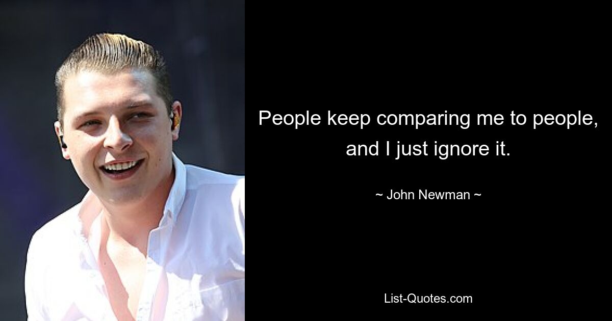 People keep comparing me to people, and I just ignore it. — © John Newman