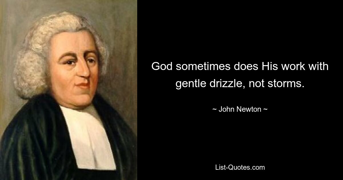 God sometimes does His work with gentle drizzle, not storms. — © John Newton