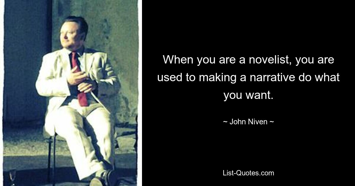 When you are a novelist, you are used to making a narrative do what you want. — © John Niven