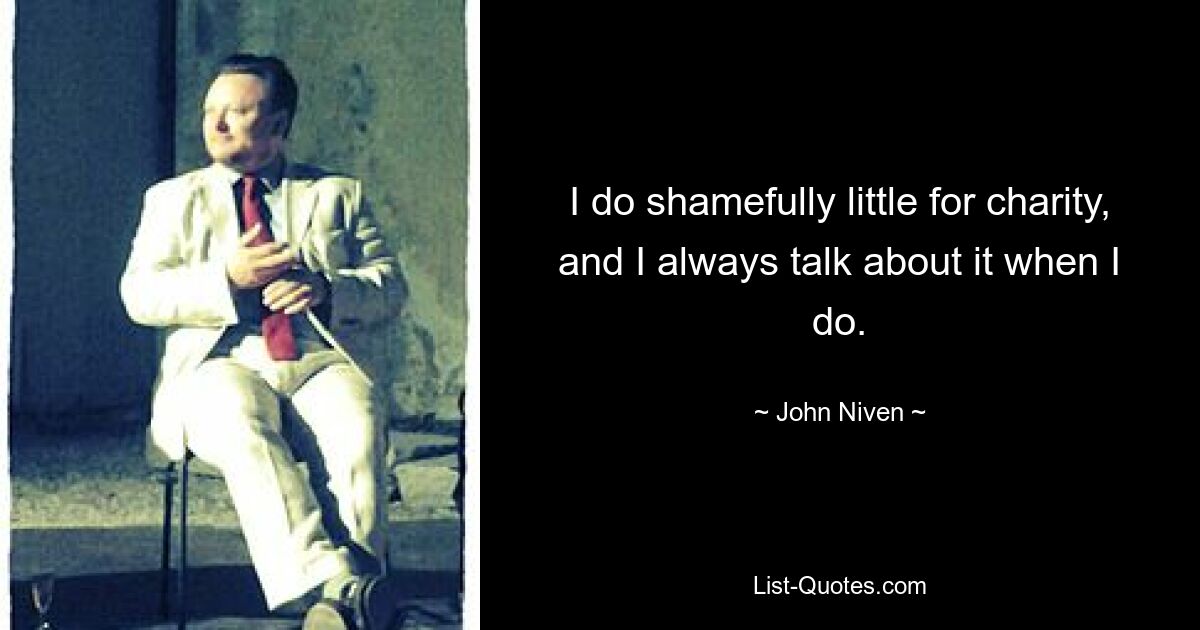 I do shamefully little for charity, and I always talk about it when I do. — © John Niven