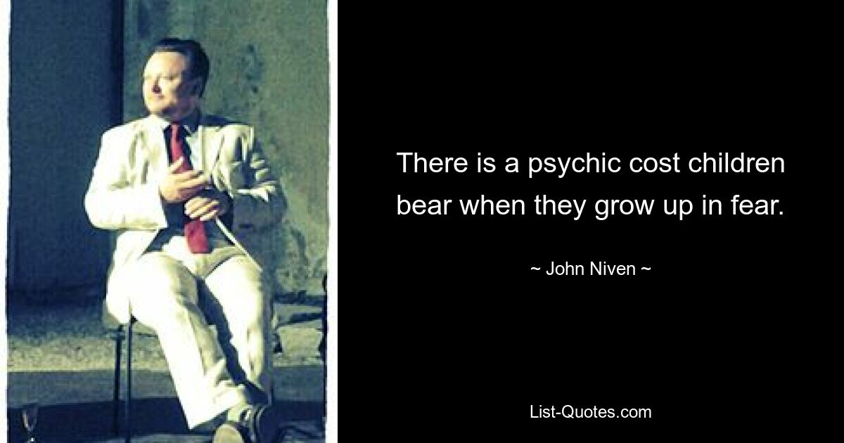 There is a psychic cost children bear when they grow up in fear. — © John Niven