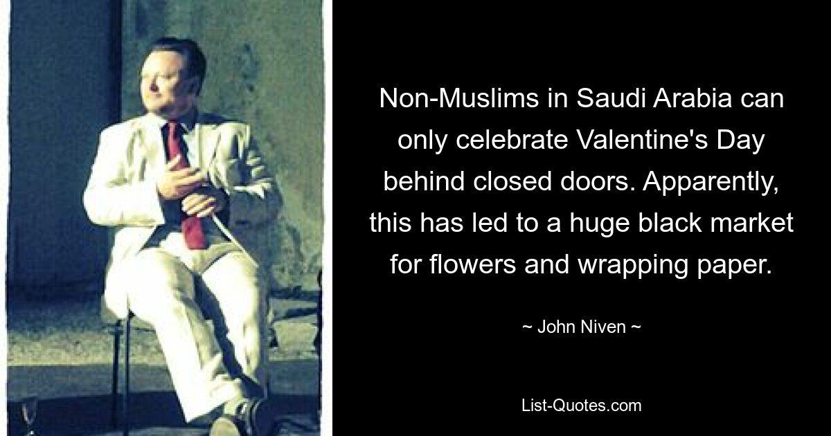 Non-Muslims in Saudi Arabia can only celebrate Valentine's Day behind closed doors. Apparently, this has led to a huge black market for flowers and wrapping paper. — © John Niven