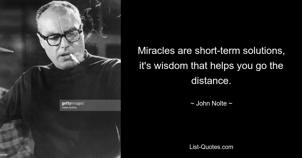 Miracles are short-term solutions, it's wisdom that helps you go the distance. — © John Nolte