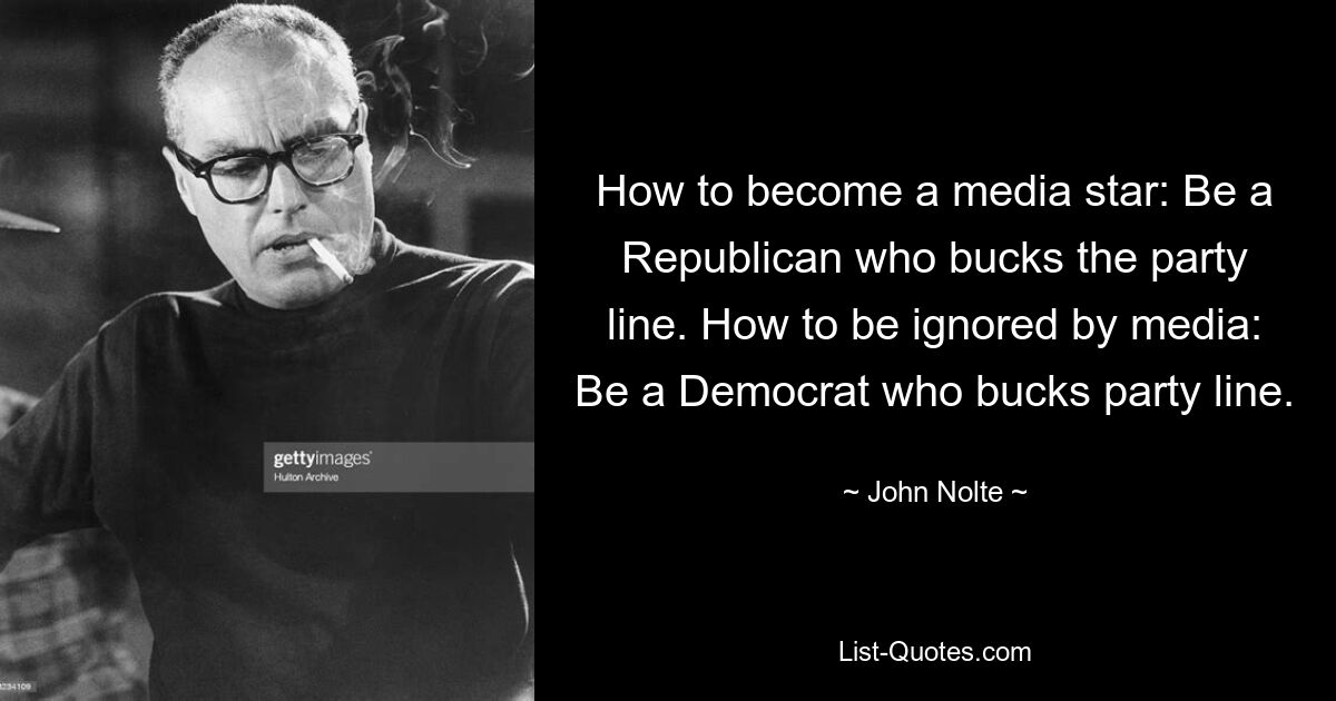 How to become a media star: Be a Republican who bucks the party line. How to be ignored by media: Be a Democrat who bucks party line. — © John Nolte