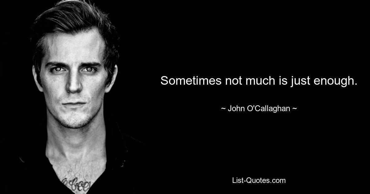 Sometimes not much is just enough. — © John O'Callaghan