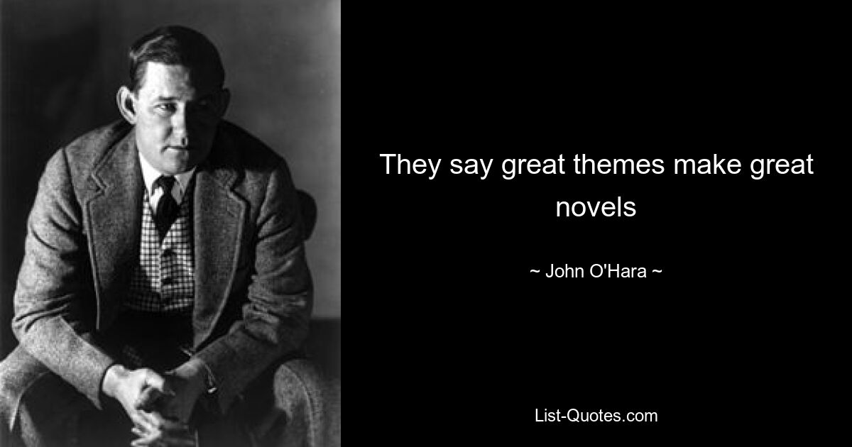 They say great themes make great novels — © John O'Hara