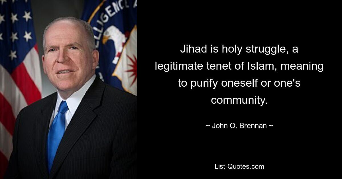 Jihad is holy struggle, a legitimate tenet of Islam, meaning to purify oneself or one's community. — © John O. Brennan