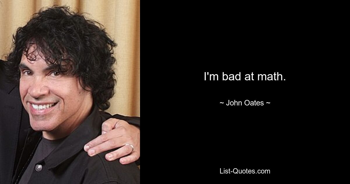 I'm bad at math. — © John Oates