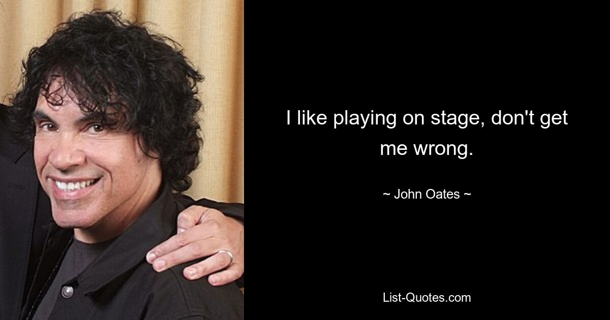 I like playing on stage, don't get me wrong. — © John Oates