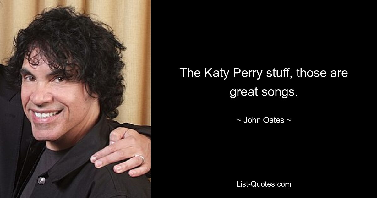 The Katy Perry stuff, those are great songs. — © John Oates