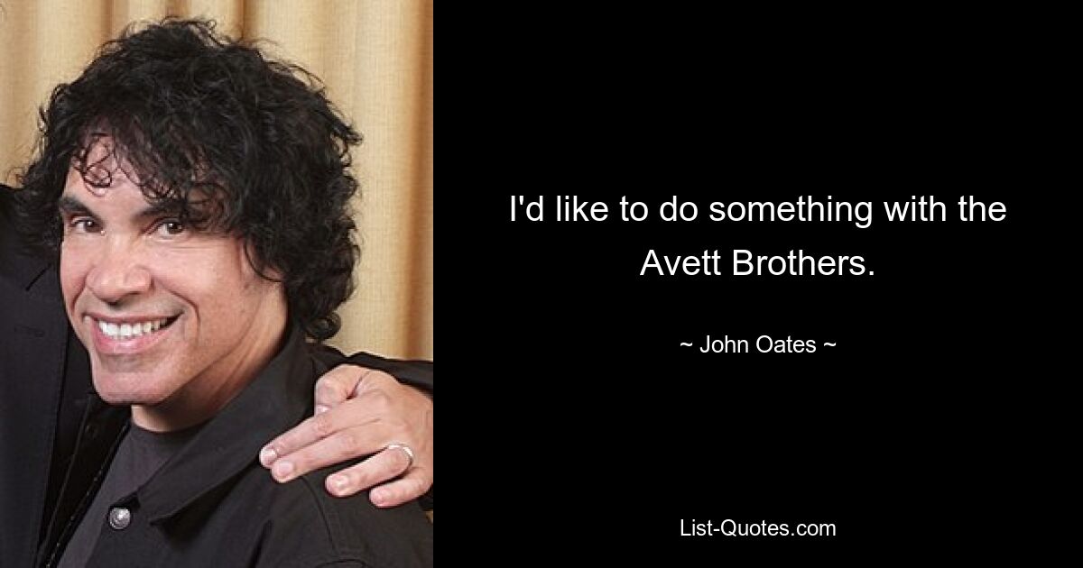 I'd like to do something with the Avett Brothers. — © John Oates