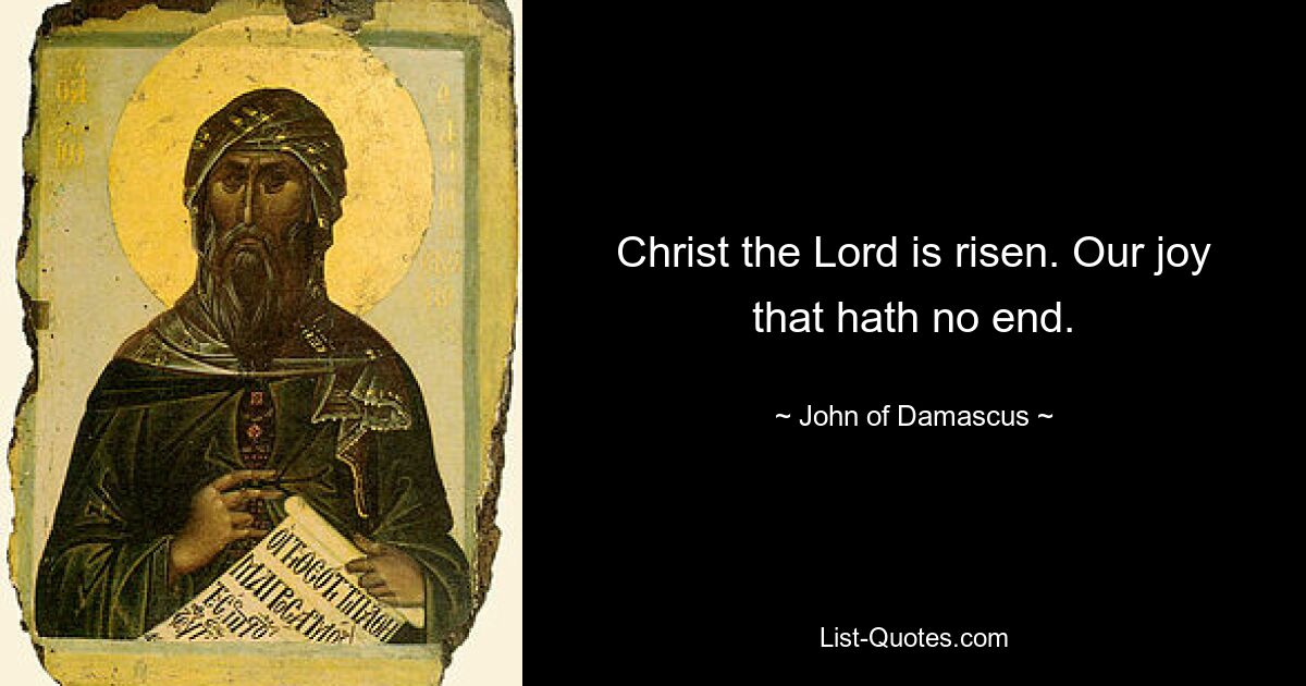 Christ the Lord is risen. Our joy that hath no end. — © John of Damascus