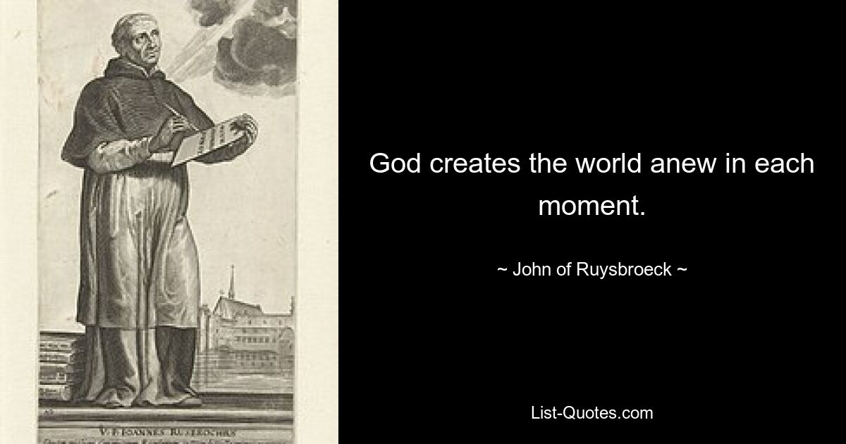 God creates the world anew in each moment. — © John of Ruysbroeck