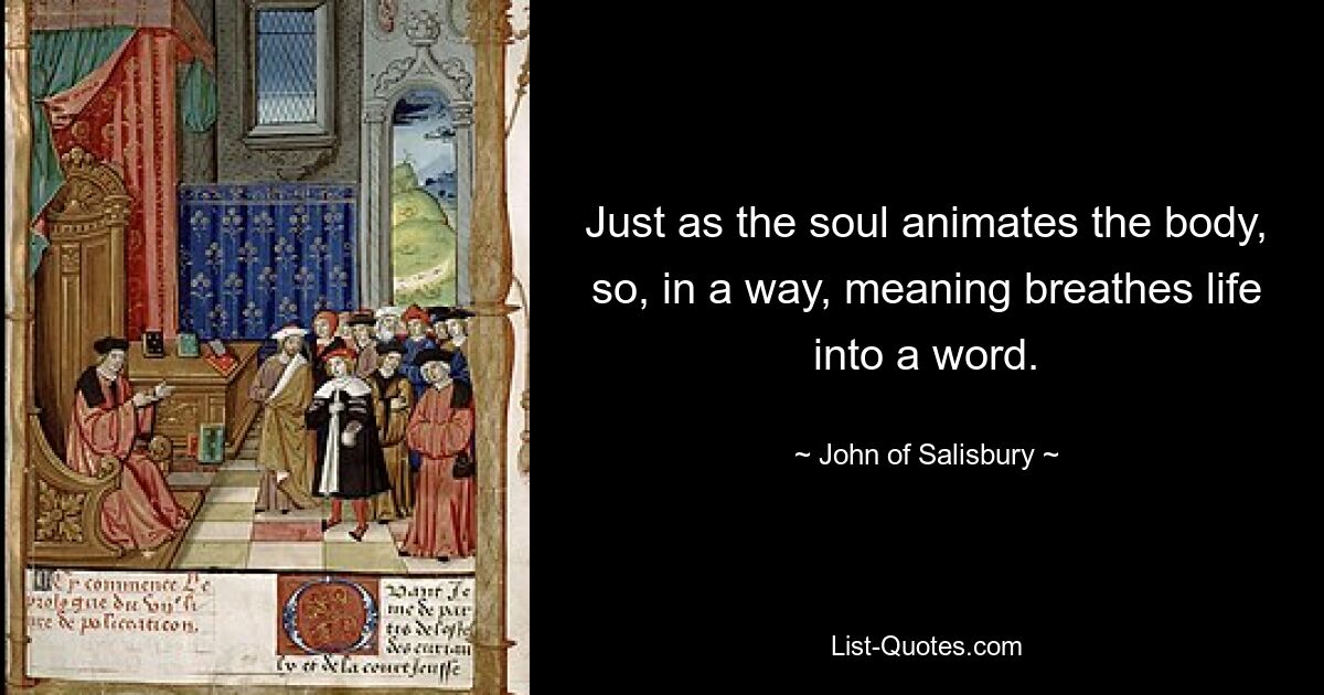 Just as the soul animates the body, so, in a way, meaning breathes life into a word. — © John of Salisbury