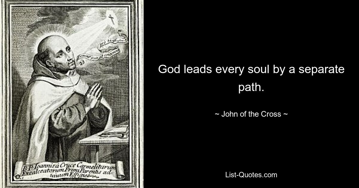 God leads every soul by a separate path. — © John of the Cross