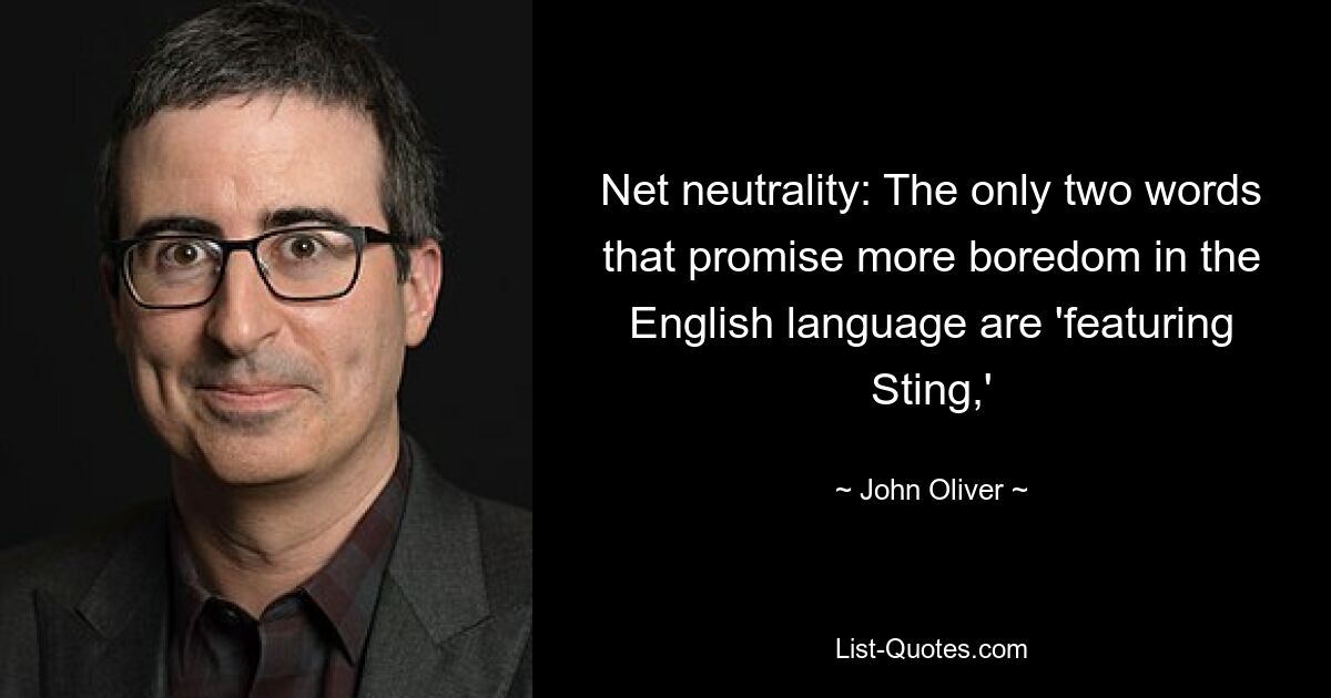 Net neutrality: The only two words that promise more boredom in the English language are 'featuring Sting,' — © John Oliver