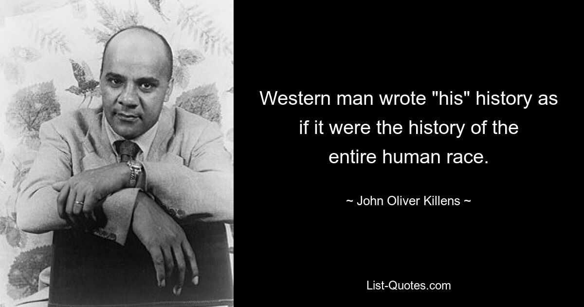 Западный человек писал «свою» историю так, как если бы это была история всего человечества. — © Джон Оливер Килленс 