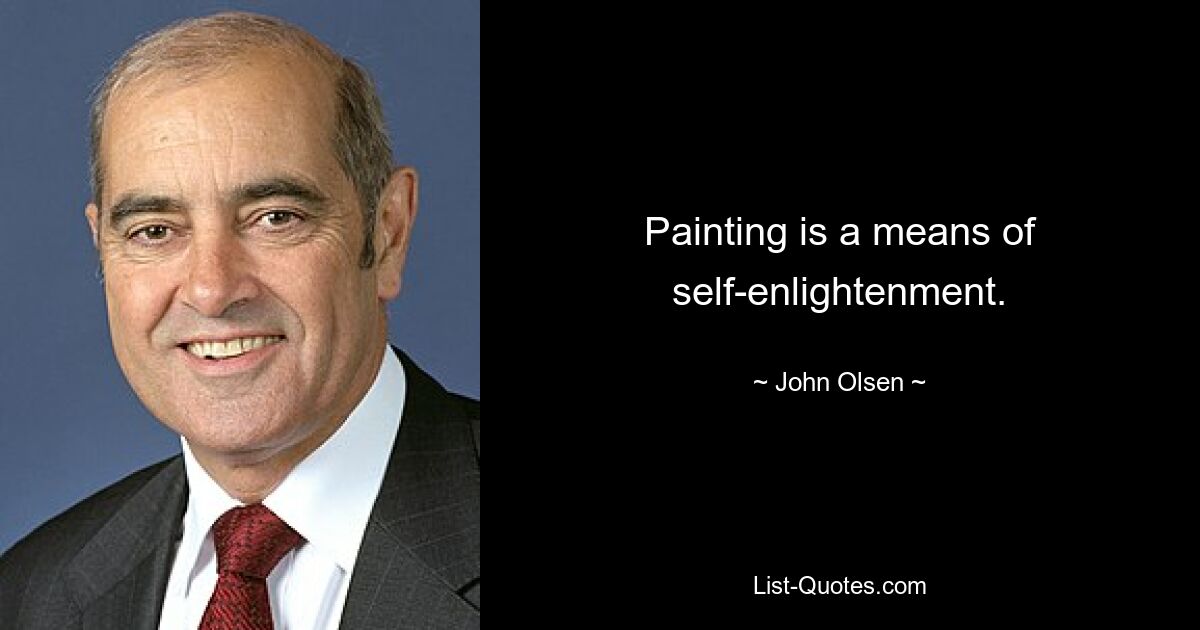 Painting is a means of self-enlightenment. — © John Olsen