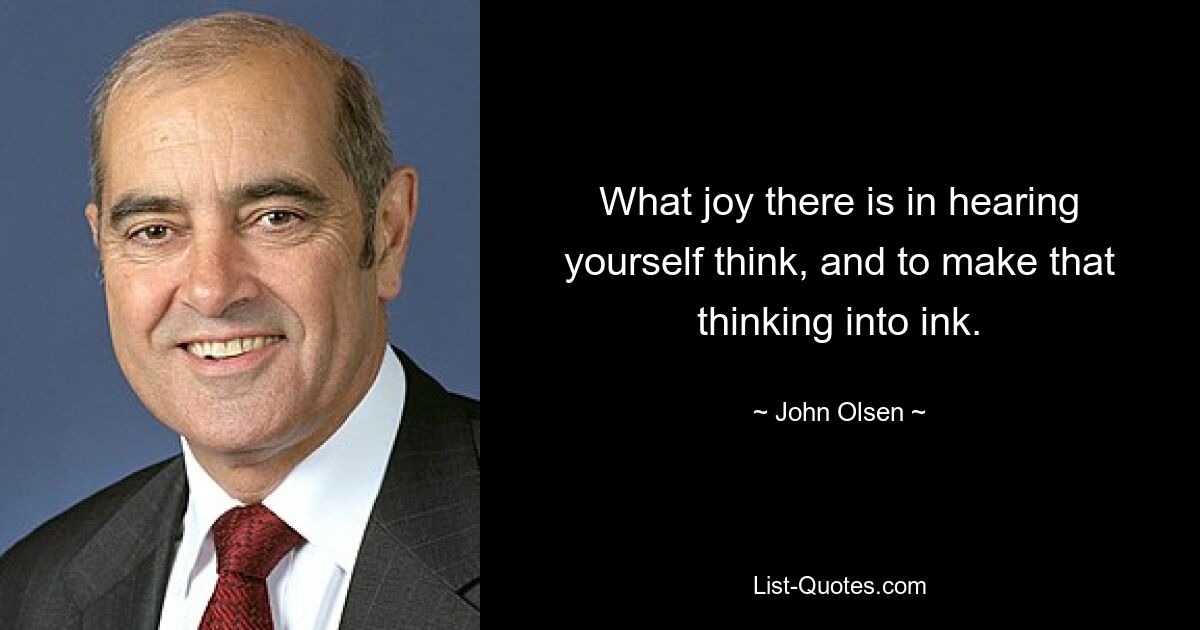 What joy there is in hearing yourself think, and to make that thinking into ink. — © John Olsen