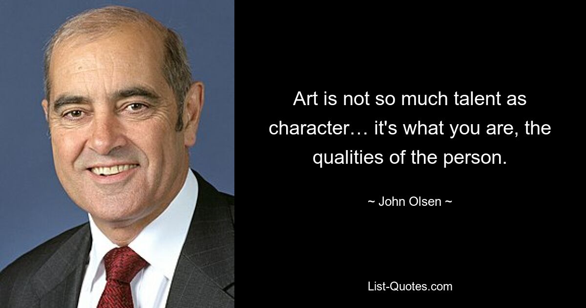 Art is not so much talent as character… it's what you are, the qualities of the person. — © John Olsen