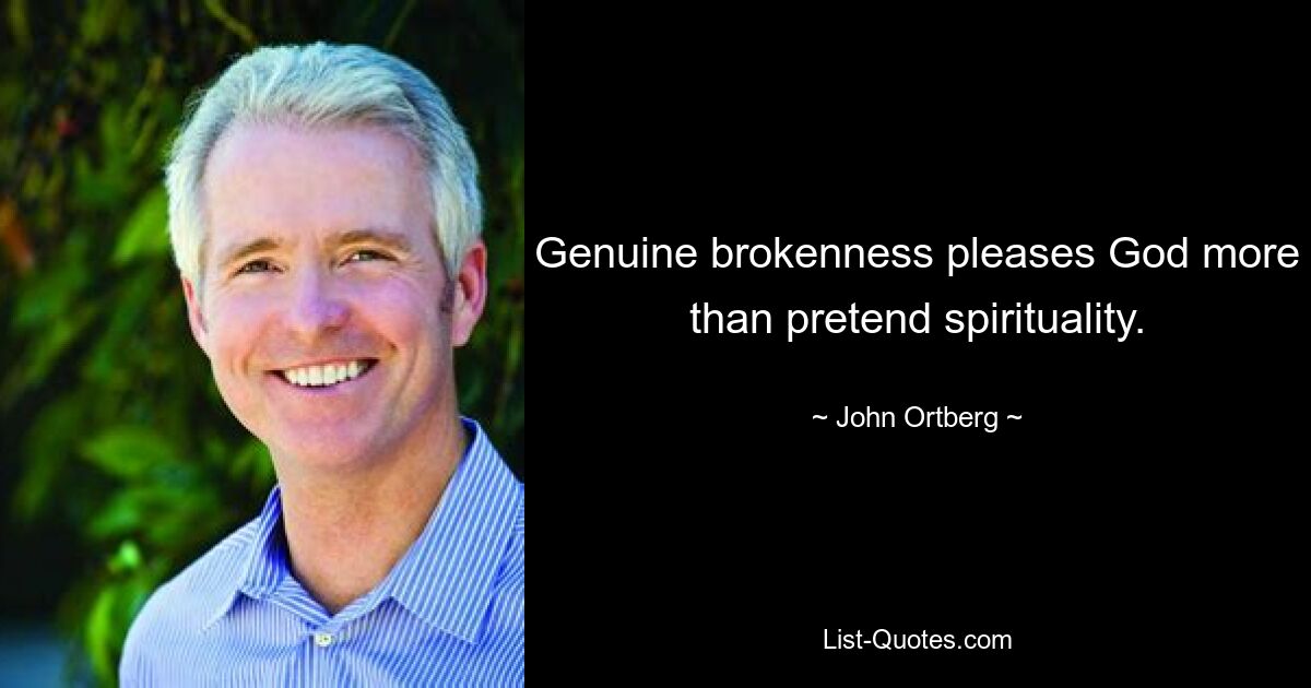 Genuine brokenness pleases God more than pretend spirituality. — © John Ortberg