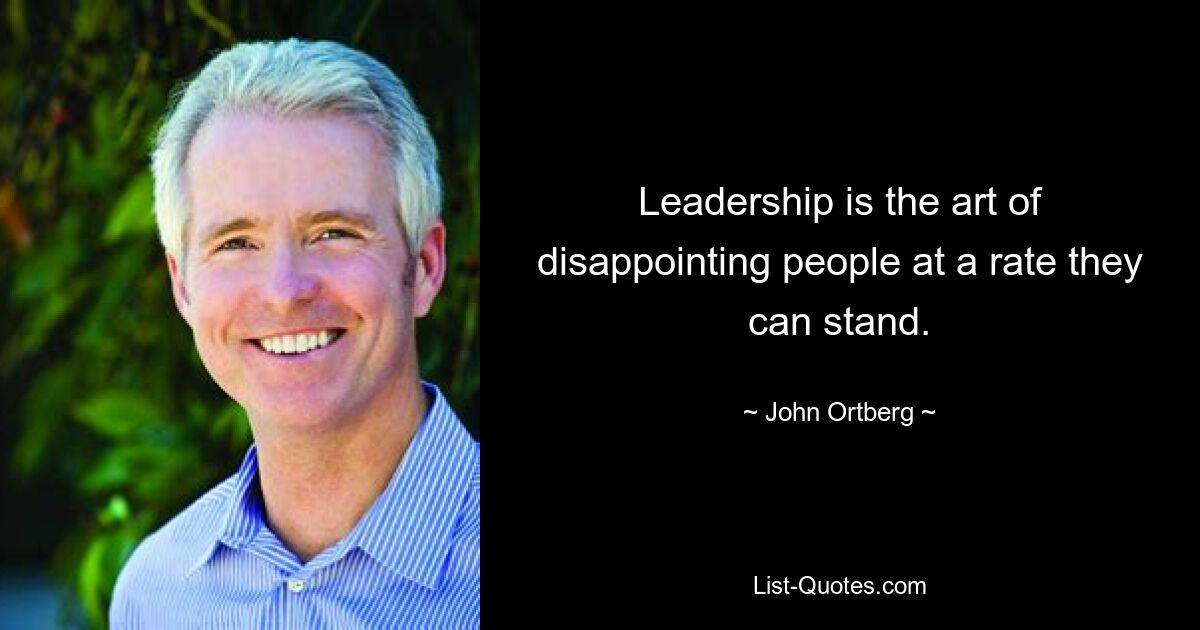 Leadership is the art of disappointing people at a rate they can stand. — © John Ortberg