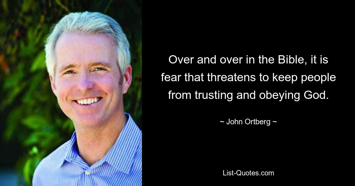 Over and over in the Bible, it is fear that threatens to keep people from trusting and obeying God. — © John Ortberg