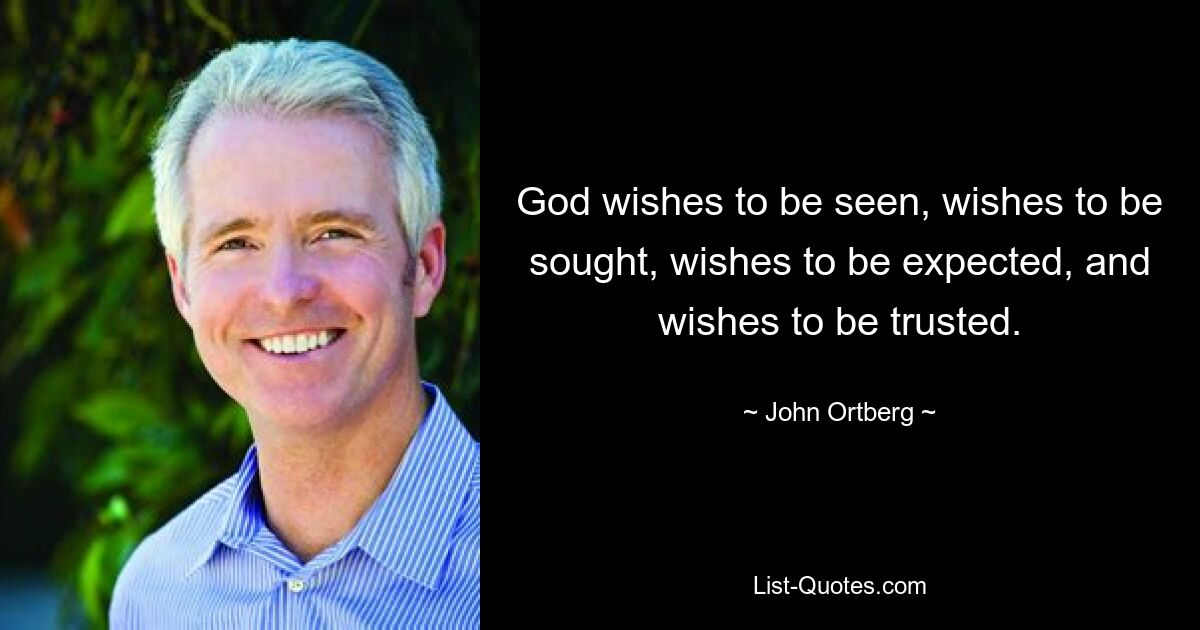 God wishes to be seen, wishes to be sought, wishes to be expected, and wishes to be trusted. — © John Ortberg