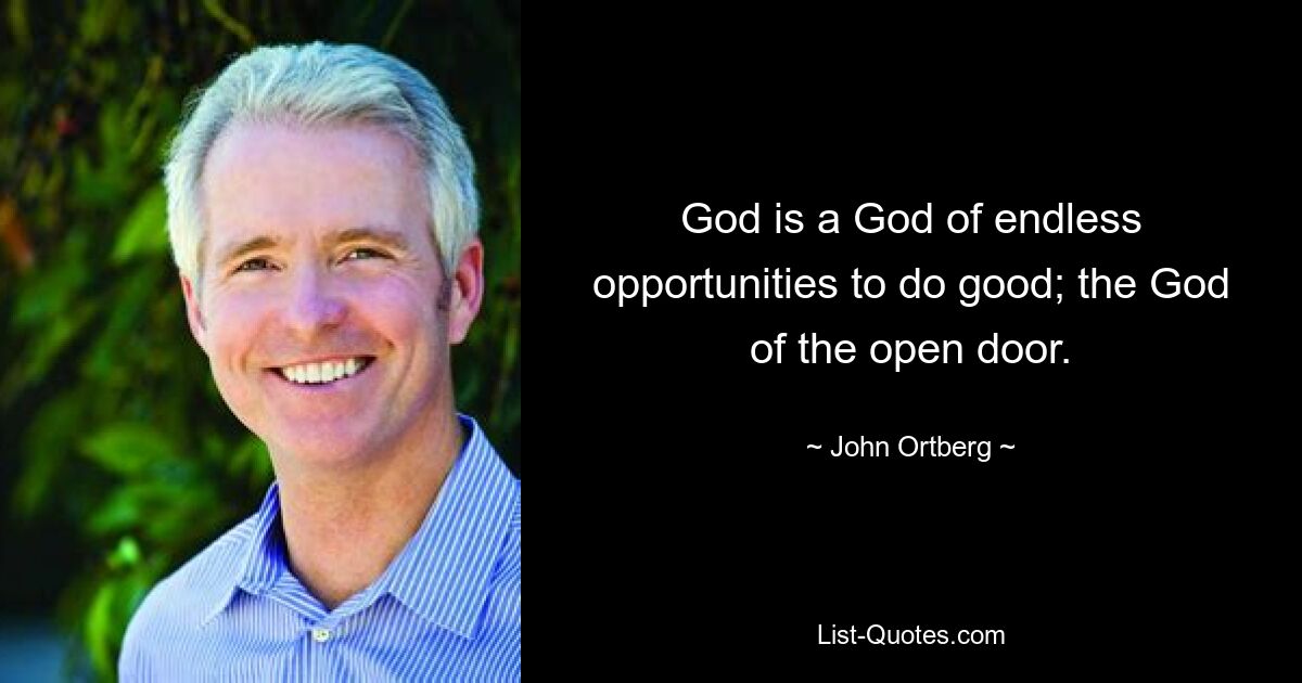 God is a God of endless opportunities to do good; the God of the open door. — © John Ortberg