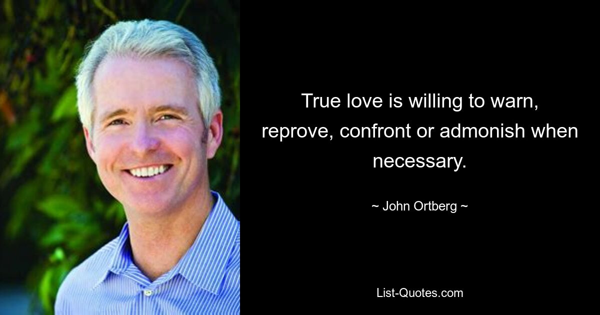 True love is willing to warn, reprove, confront or admonish when necessary. — © John Ortberg