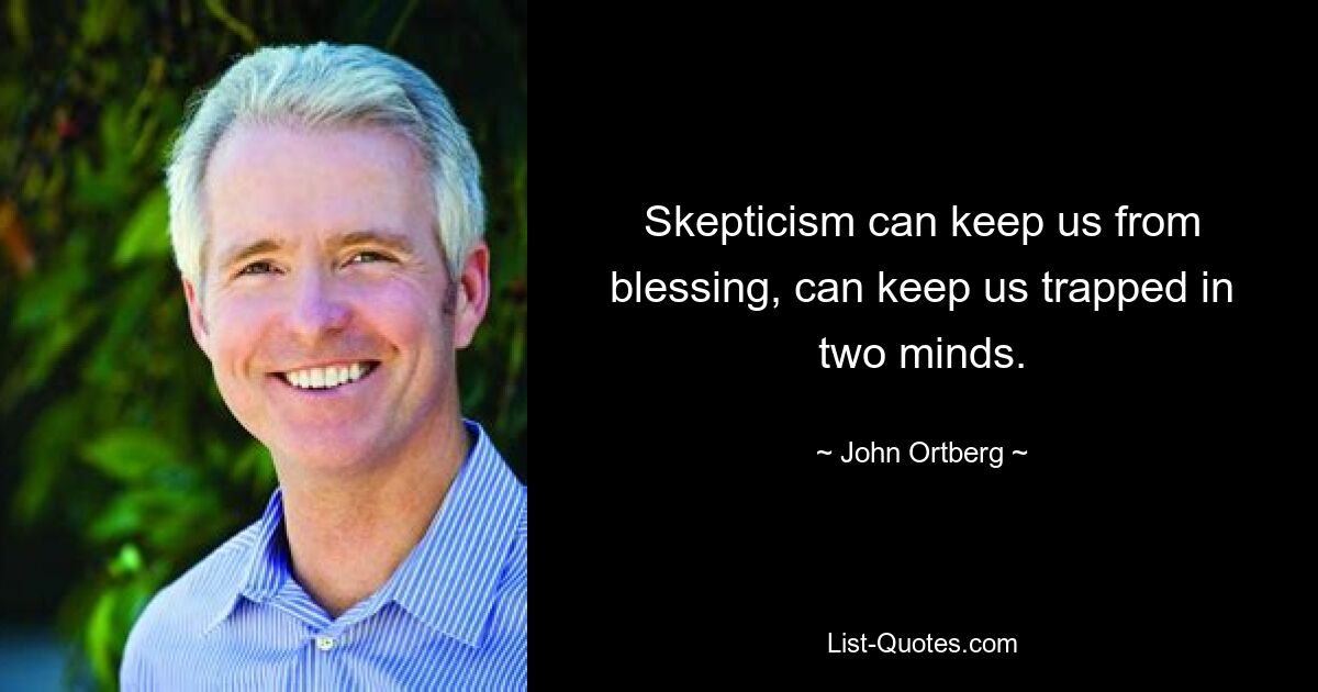 Skepticism can keep us from blessing, can keep us trapped in two minds. — © John Ortberg