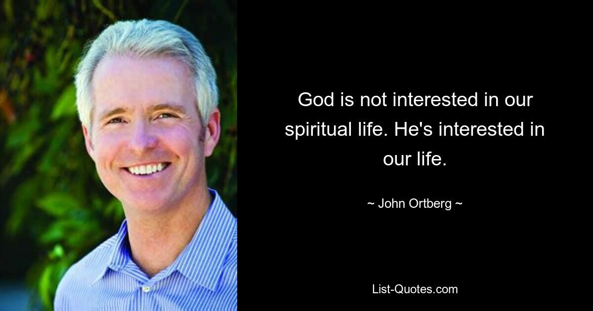 God is not interested in our spiritual life. He's interested in our life. — © John Ortberg