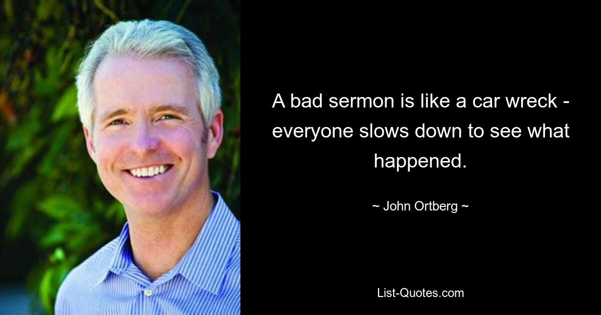 A bad sermon is like a car wreck - everyone slows down to see what happened. — © John Ortberg