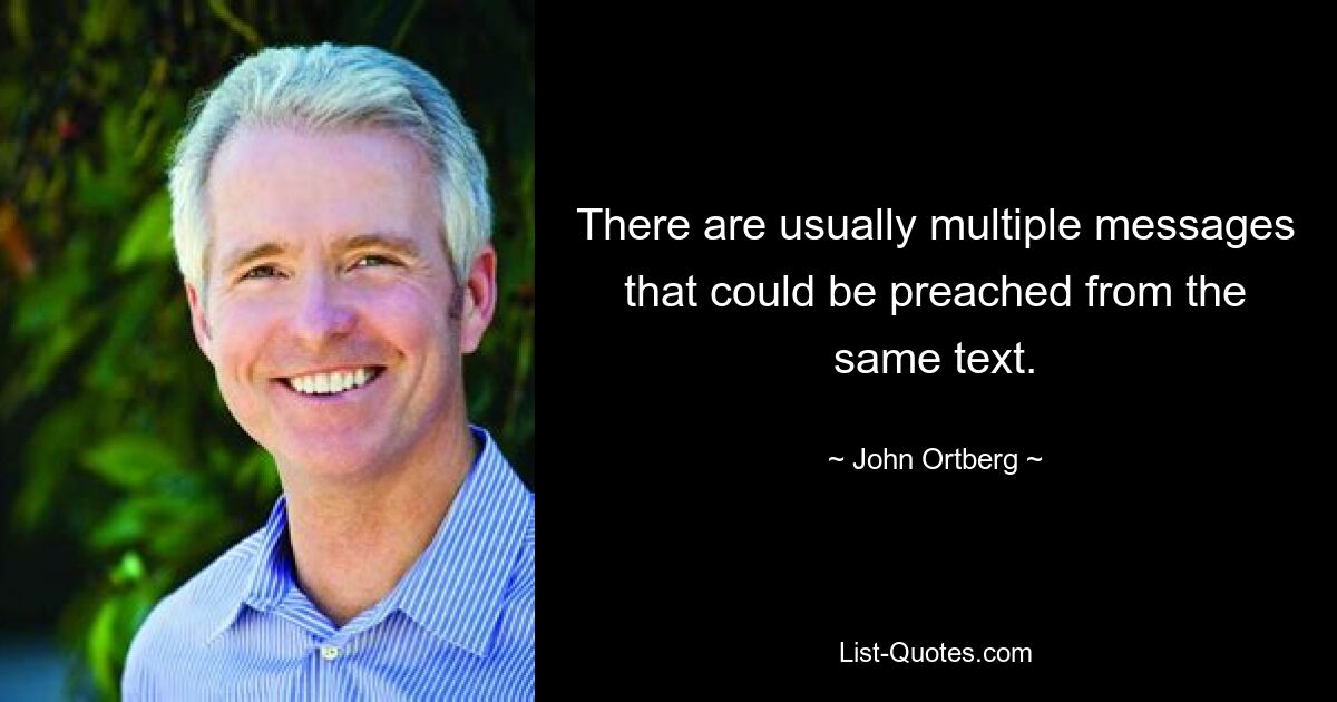 There are usually multiple messages that could be preached from the same text. — © John Ortberg