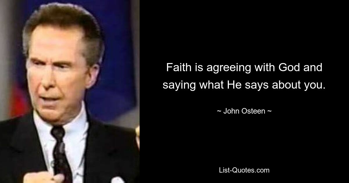 Faith is agreeing with God and saying what He says about you. — © John Osteen