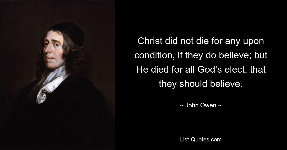 Christ did not die for any upon condition, if they do believe; but He died for all God's elect, that they should believe. — © John Owen