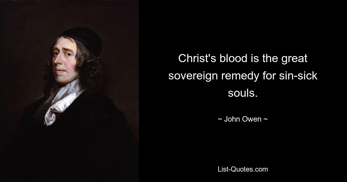 Christ's blood is the great sovereign remedy for sin-sick souls. — © John Owen