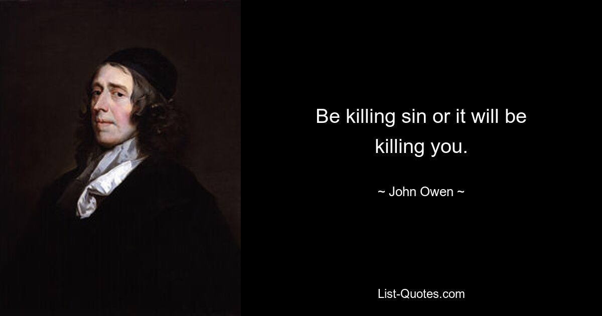 Be killing sin or it will be killing you. — © John Owen