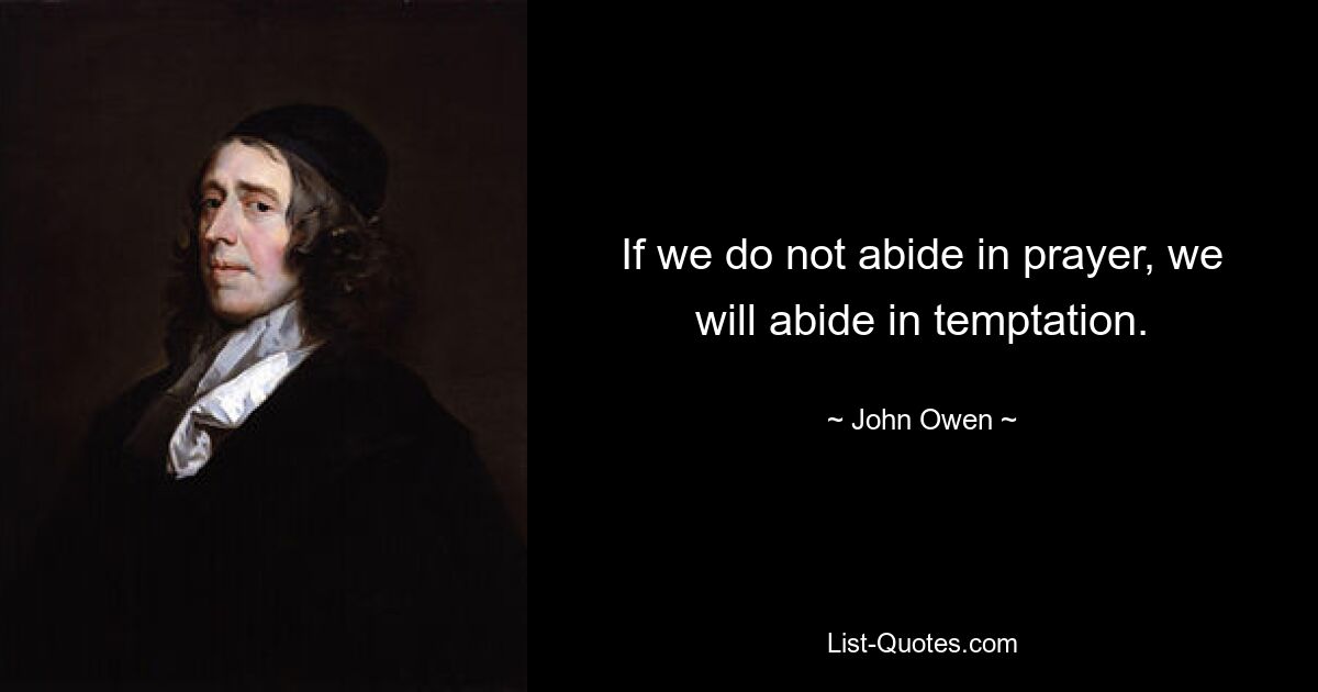 If we do not abide in prayer, we will abide in temptation. — © John Owen