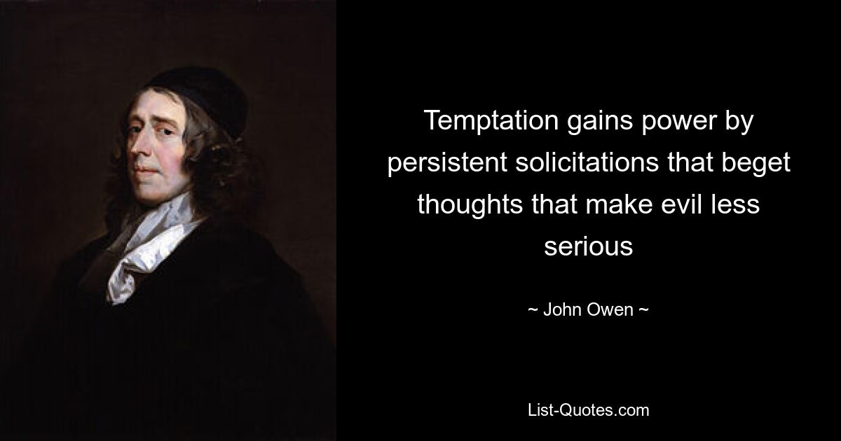 Temptation gains power by persistent solicitations that beget thoughts that make evil less serious — © John Owen