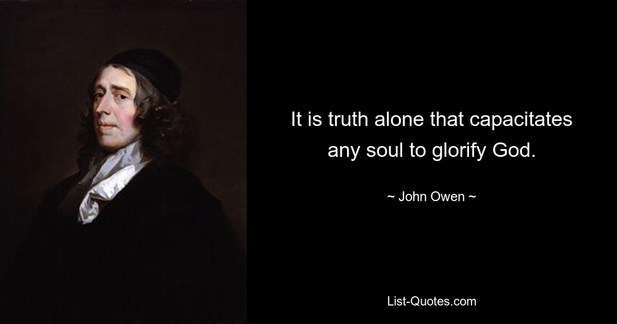 It is truth alone that capacitates any soul to glorify God. — © John Owen