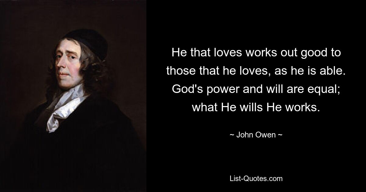 He that loves works out good to those that he loves, as he is able. God's power and will are equal; what He wills He works. — © John Owen