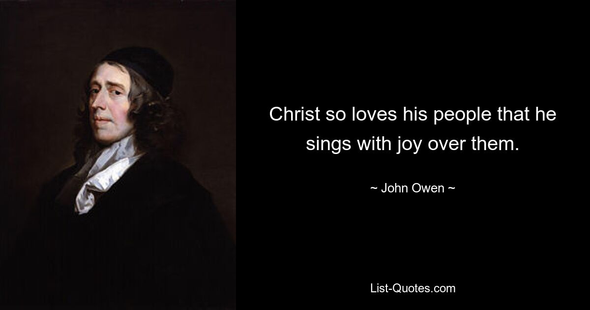 Christ so loves his people that he sings with joy over them. — © John Owen