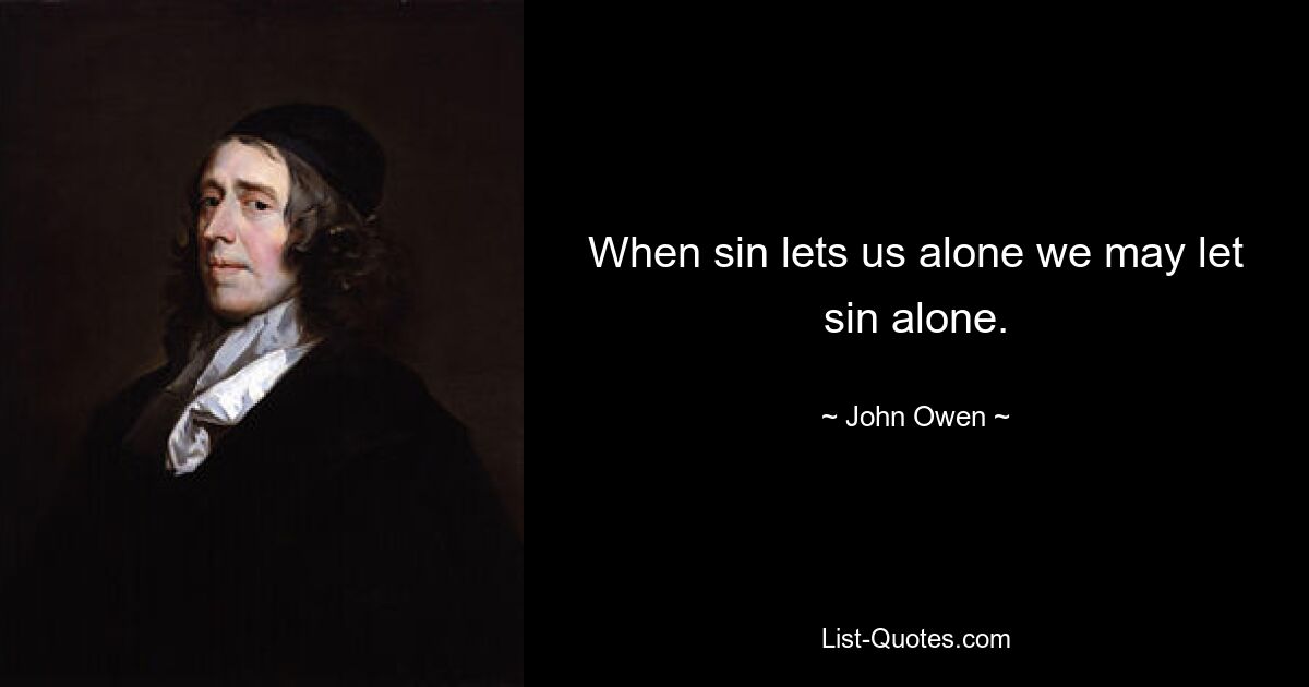 When sin lets us alone we may let sin alone. — © John Owen