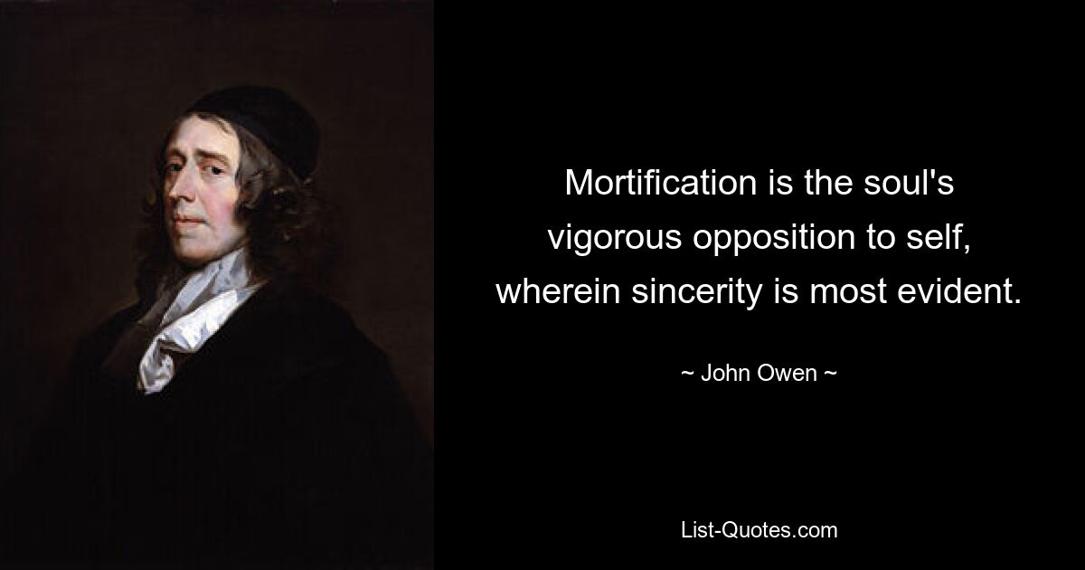 Mortification is the soul's vigorous opposition to self, wherein sincerity is most evident. — © John Owen