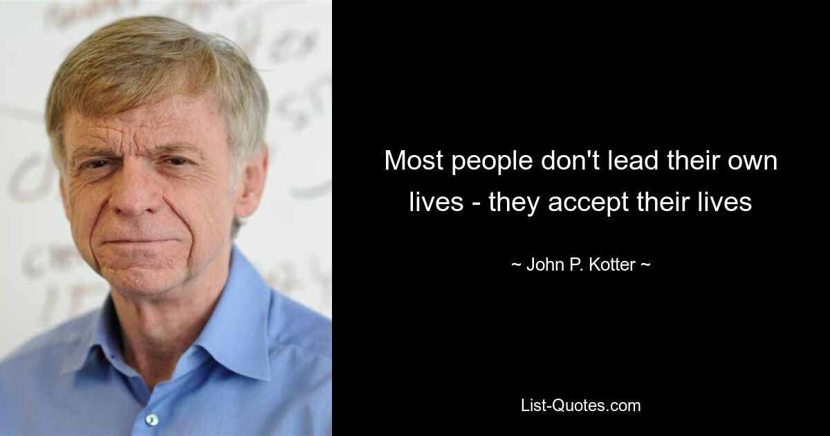 Most people don't lead their own lives - they accept their lives — © John P. Kotter