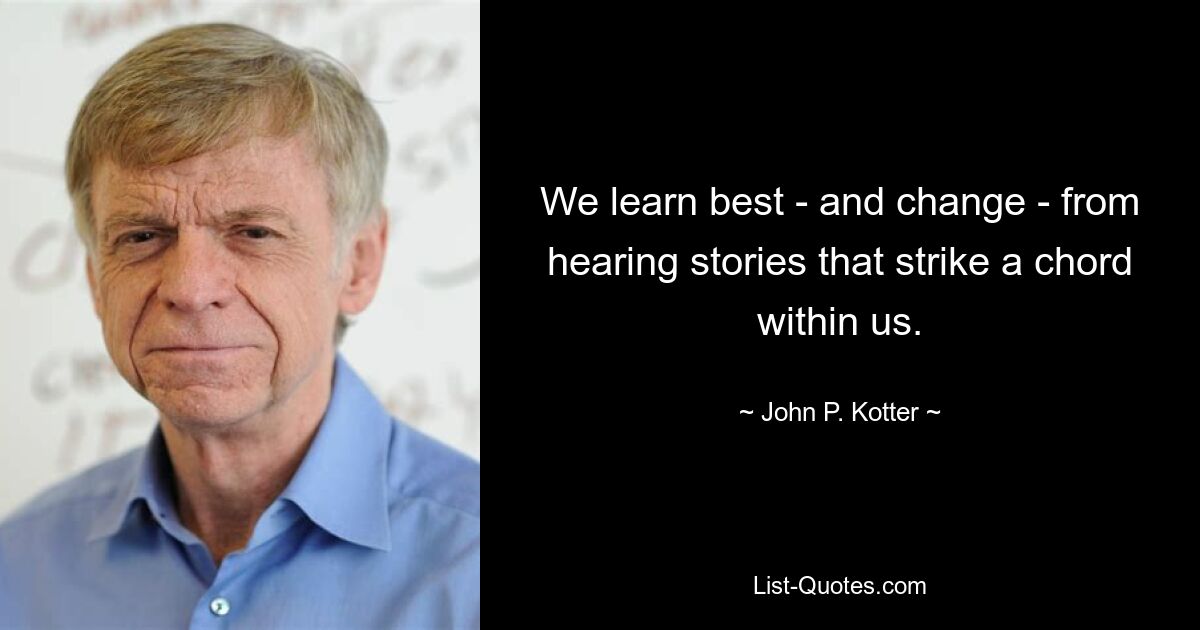 We learn best - and change - from hearing stories that strike a chord within us. — © John P. Kotter