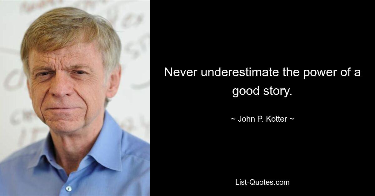 Never underestimate the power of a good story. — © John P. Kotter