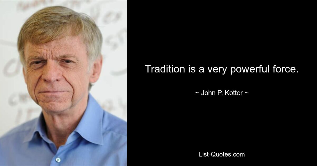 Tradition is a very powerful force. — © John P. Kotter