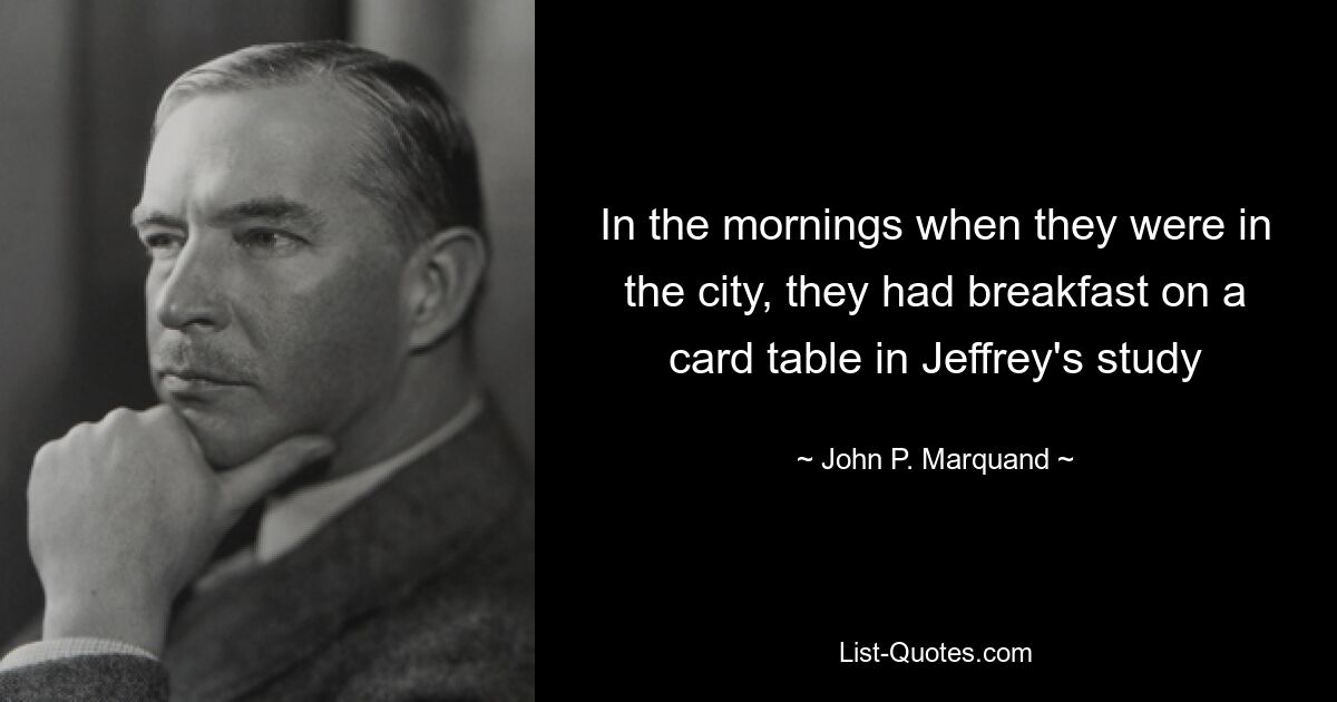 In the mornings when they were in the city, they had breakfast on a card table in Jeffrey's study — © John P. Marquand